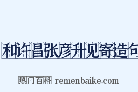 和许昌张彦升见寄造句是什么意思的图片